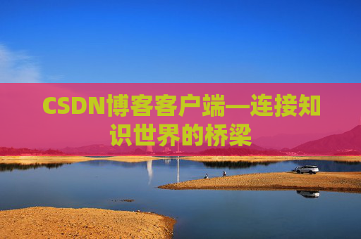 CSDN博客客户端—连接知识世界的桥梁